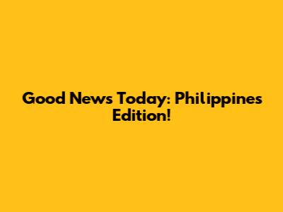 Good News Today: Philippines Edition!
