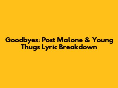 Goodbyes: Post Malone & Young Thug's Lyric Breakdown