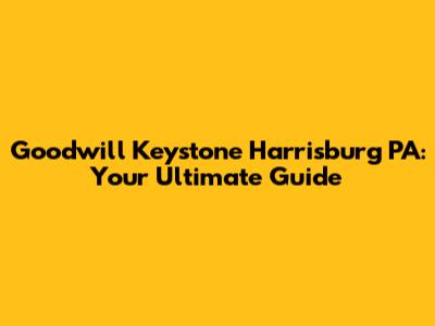 Goodwill Keystone Harrisburg PA: Your Ultimate Guide