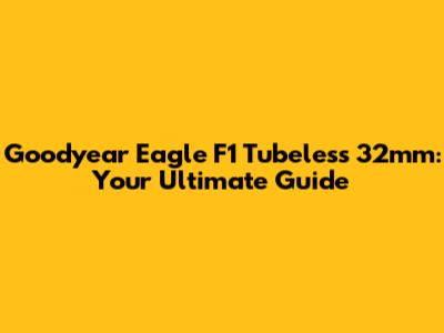 Goodyear Eagle F1 Tubeless 32mm: Your Ultimate Guide
