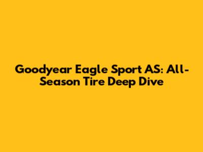 Goodyear Eagle Sport AS: All-Season Tire Deep Dive