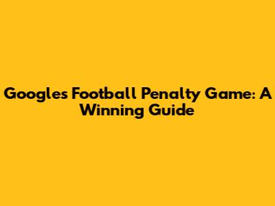 Google's Football Penalty Game: A Winning Guide