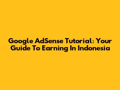 Google AdSense Tutorial: Your Guide To Earning In Indonesia