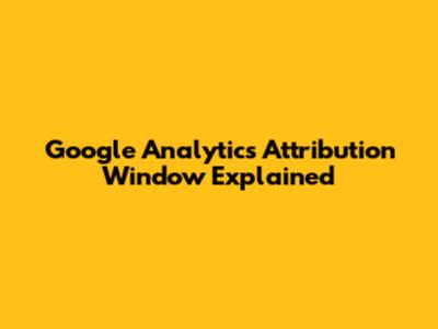Google Analytics Attribution Window Explained