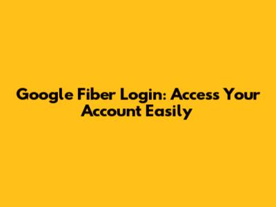 Google Fiber Login: Access Your Account Easily