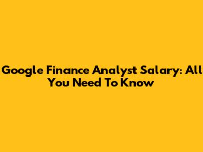 Google Finance Analyst Salary: All You Need To Know