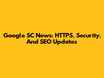 Google SC News: HTTPS, Security, And SEO Updates