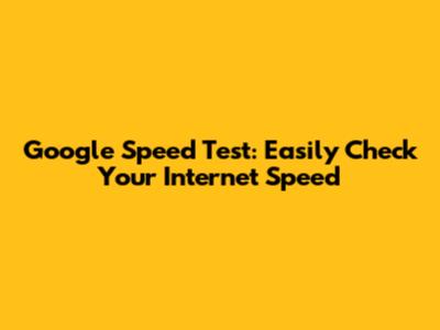 Google Speed Test: Easily Check Your Internet Speed