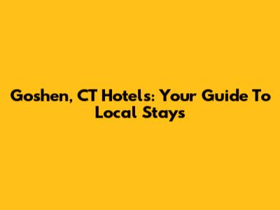 Goshen, CT Hotels: Your Guide To Local Stays