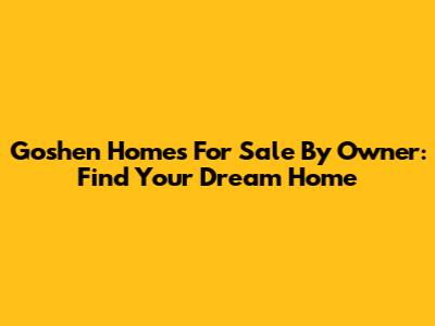 Goshen Homes For Sale By Owner: Find Your Dream Home