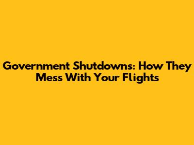 Government Shutdowns: How They Mess With Your Flights