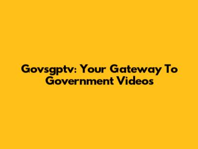 Govsgptv: Your Gateway To Government Videos