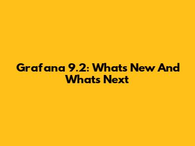 Grafana 9.2: What's New And What's Next
