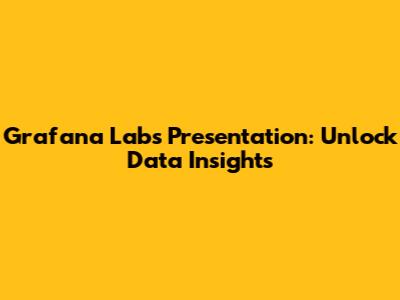 Grafana Labs Presentation: Unlock Data Insights