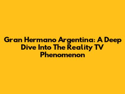 Gran Hermano Argentina: A Deep Dive Into The Reality TV Phenomenon