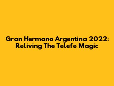 Gran Hermano Argentina 2022: Reliving The Telefe Magic