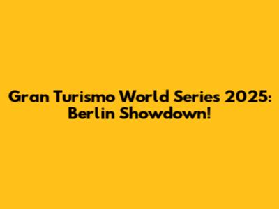 Gran Turismo World Series 2025: Berlin Showdown!