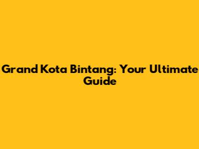 Grand Kota Bintang: Your Ultimate Guide