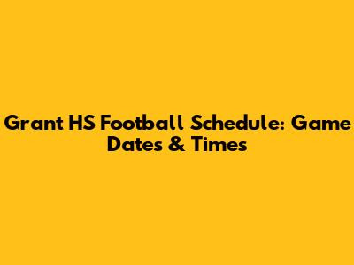 Grant HS Football Schedule: Game Dates & Times