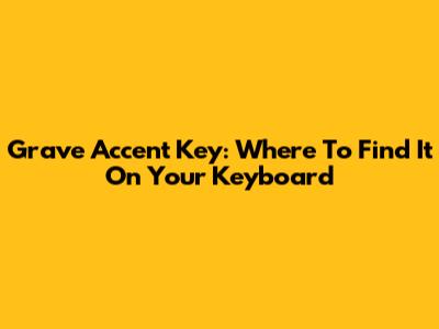 Grave Accent Key: Where To Find It On Your Keyboard