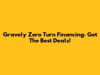 Gravely Zero Turn Financing: Get The Best Deals!
