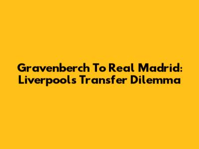 Gravenberch To Real Madrid: Liverpool's Transfer Dilemma