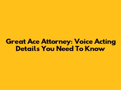 Great Ace Attorney: Voice Acting Details You Need To Know
