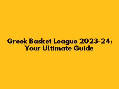 Greek Basket League 2023-24: Your Ultimate Guide