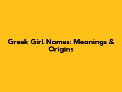 Greek Girl Names: Meanings & Origins