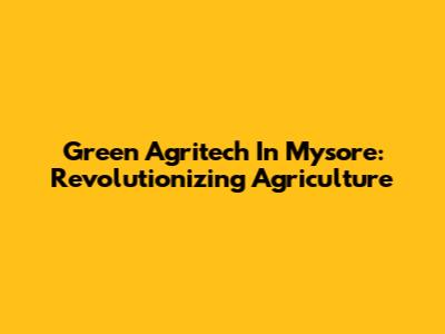 Green Agritech In Mysore: Revolutionizing Agriculture