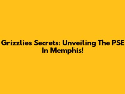Grizzlies' Secrets: Unveiling The PSE In Memphis!
