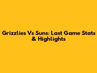 Grizzlies Vs Suns: Last Game Stats & Highlights