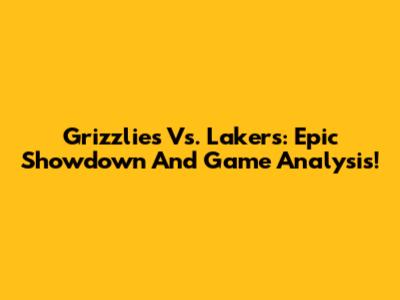 Grizzlies Vs. Lakers: Epic Showdown And Game Analysis!