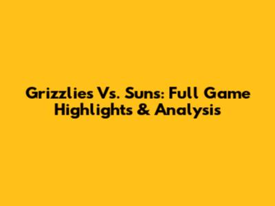 Grizzlies Vs. Suns: Full Game Highlights & Analysis