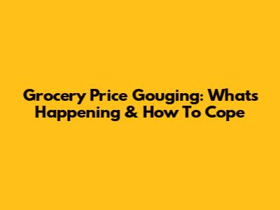 Grocery Price Gouging: What's Happening & How To Cope