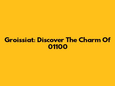 Groissiat: Discover The Charm Of 01100