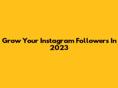 Grow Your Instagram Followers In 2023
