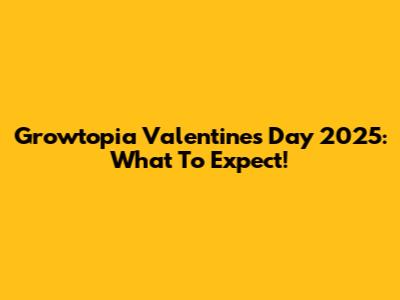 Growtopia Valentine's Day 2025: What To Expect!