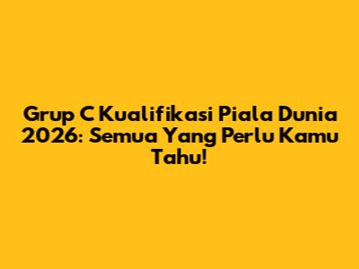 Grup C Kualifikasi Piala Dunia 2026: Semua Yang Perlu Kamu Tahu!