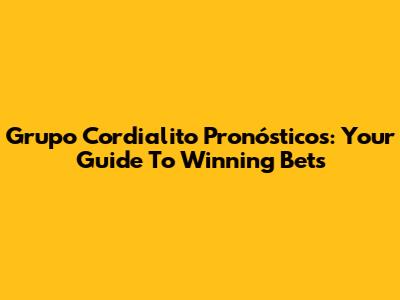 Grupo Cordialito Pronósticos: Your Guide To Winning Bets