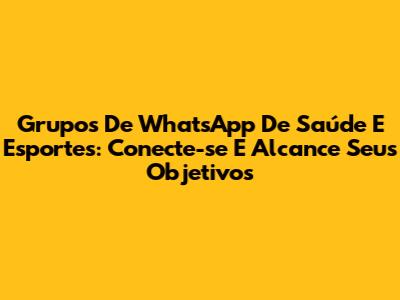 Grupos De WhatsApp De Saúde E Esportes: Conecte-se E Alcance Seus Objetivos