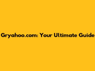 Gryahoo.com: Your Ultimate Guide