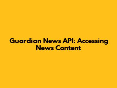 Guardian News API: Accessing News Content