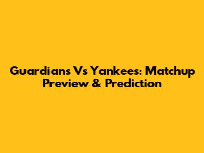 Guardians Vs Yankees: Matchup Preview & Prediction