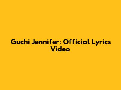 Guchi Jennifer: Official Lyrics Video
