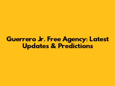 Guerrero Jr. Free Agency: Latest Updates & Predictions