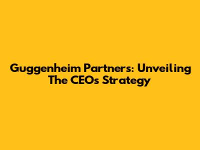 Guggenheim Partners: Unveiling The CEO's Strategy
