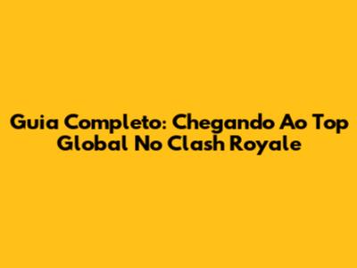 Guia Completo: Chegando Ao Top Global No Clash Royale
