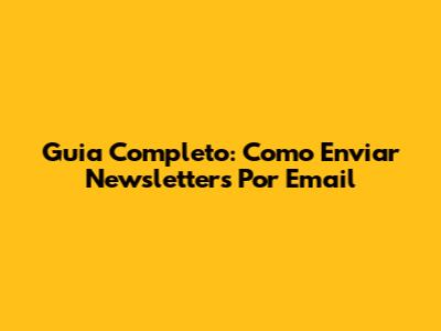 Guia Completo: Como Enviar Newsletters Por Email