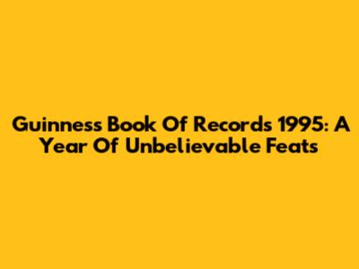Guinness Book Of Records 1995: A Year Of Unbelievable Feats